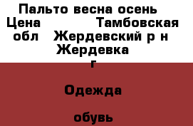 Пальто весна осень › Цена ­ 2 500 - Тамбовская обл., Жердевский р-н, Жердевка г. Одежда, обувь и аксессуары » Женская одежда и обувь   . Тамбовская обл.